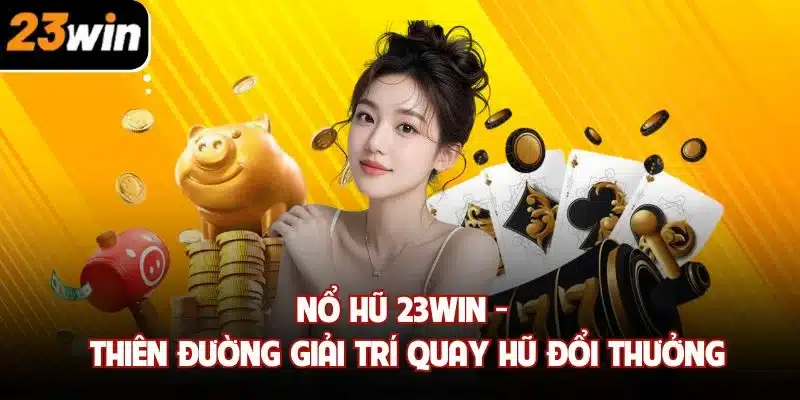 Trải nghiệm đẳng cấp cùng nổ hũ 23win mỗi ngày