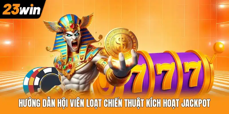 Hướng dẫn hội viên loạt chiến thuật kích hoạt jackpot