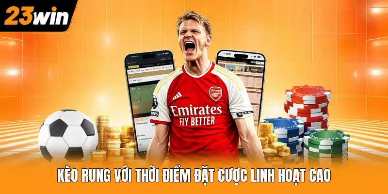 Kèo rung với thời điểm đặt cược linh hoạt cao