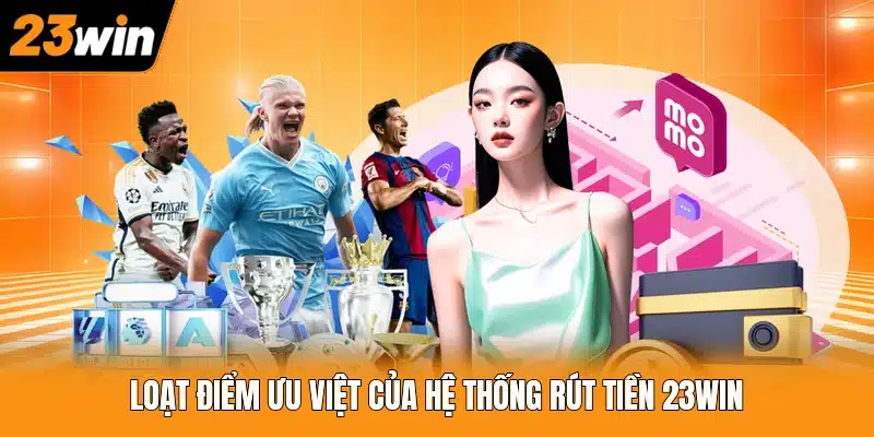 Loạt điểm ưu việt của hệ thống rút tiền 23WIN