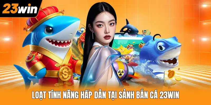 Loạt tính năng hấp dẫn tại sảnh bắn cá 23WIN
