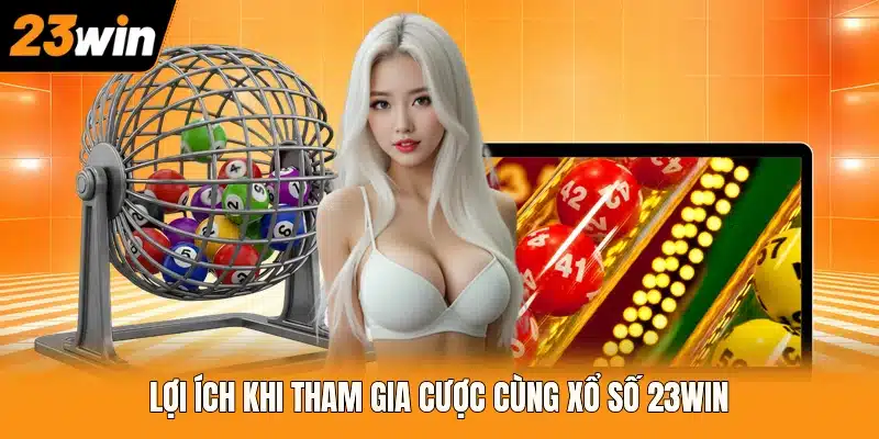 Lợi ích khi tham gia cược cùng xổ số 23WIN