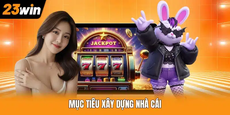 Mục tiêu xây dựng nhà cái