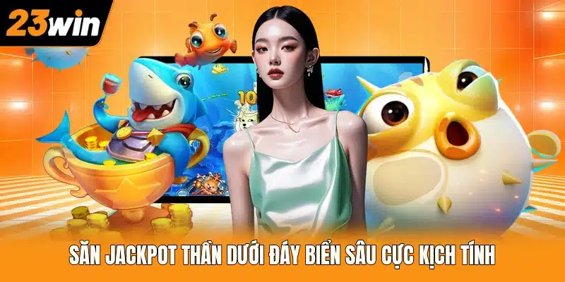 Săn Jackpot thần dưới đáy biển sâu cực kịch tính