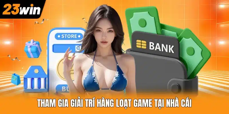 Tham gia giải trí hàng loạt game tại nhà cái