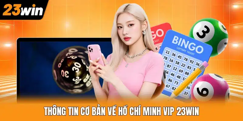 Thông tin cơ bản về Hồ Chí Minh Vip 23WIN