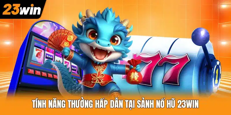 Tính năng thưởng hấp dẫn tại sảnh nổ hũ 23WIN