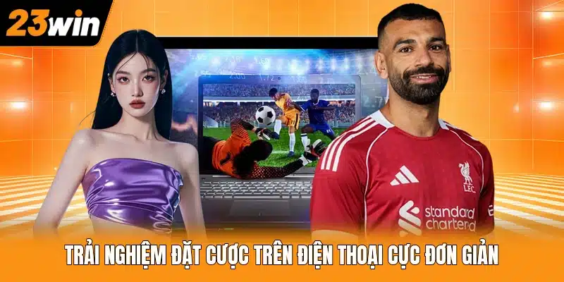Trải nghiệm đặt cược trên điện thoại cực đơn giản